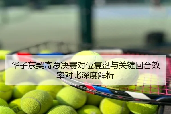 华子东契奇总决赛对位复盘与关键回合效率对比深度解析